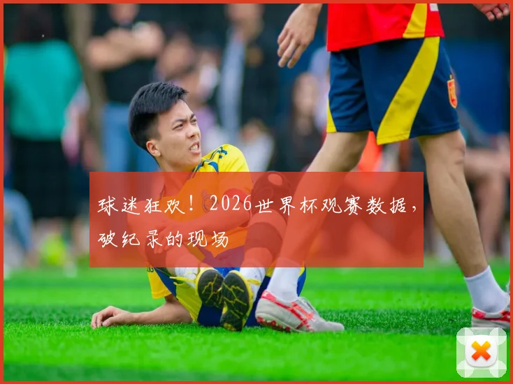 球迷狂欢!2026世界杯观赛数据,破纪录的现场