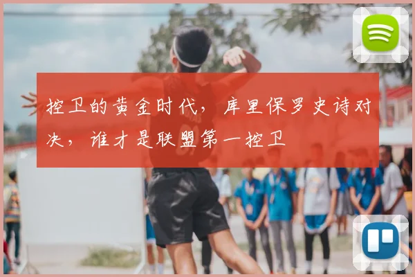 控卫的黄金时代,库里保罗史诗对决,谁才是联盟第一控卫