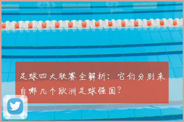 足球四大联赛全解析：它们分别来自哪几个欧洲足球强国？