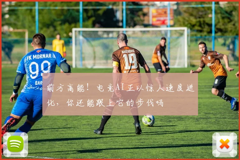 前方高能！电竞AI正以惊人速度进化，你还能跟上它的步伐吗
