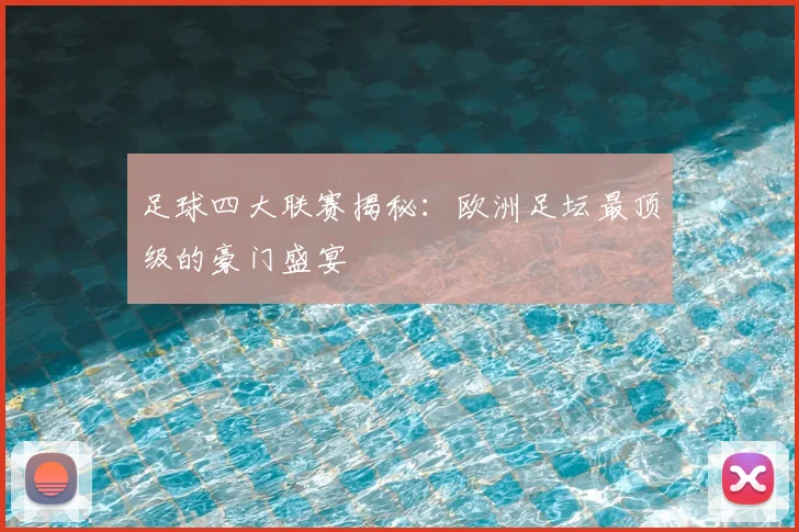 足球四大联赛揭秘:欧洲足坛最顶级的豪门盛宴