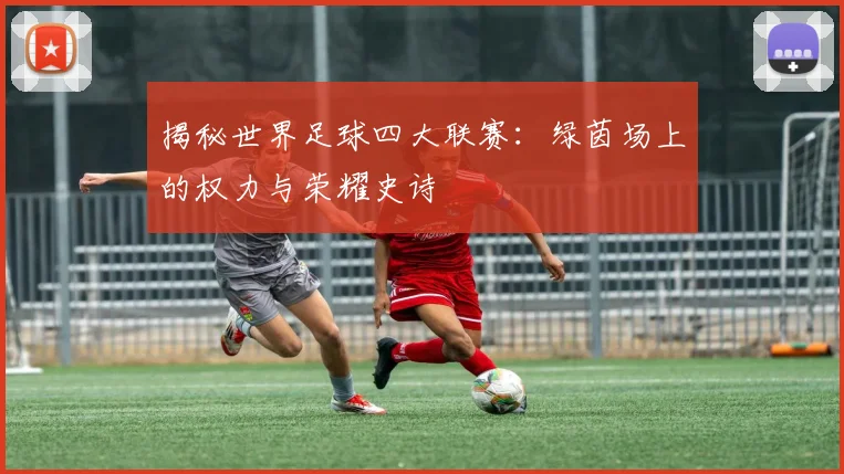 揭秘世界足球四大联赛：绿茵场上的权力与荣耀史诗