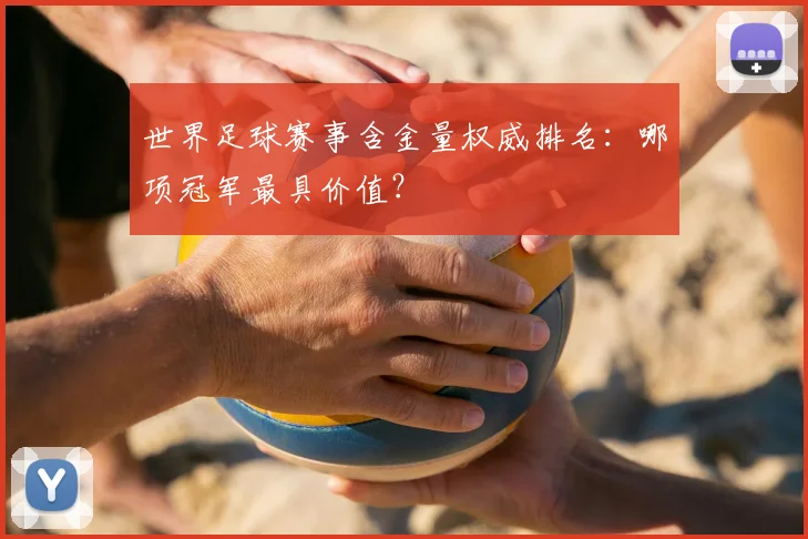 世界足球赛事含金量权威排名:哪项冠军最具价值?