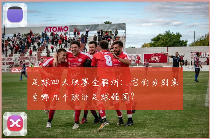 足球四大联赛全解析:它们分别来自哪几个欧洲足球强国?