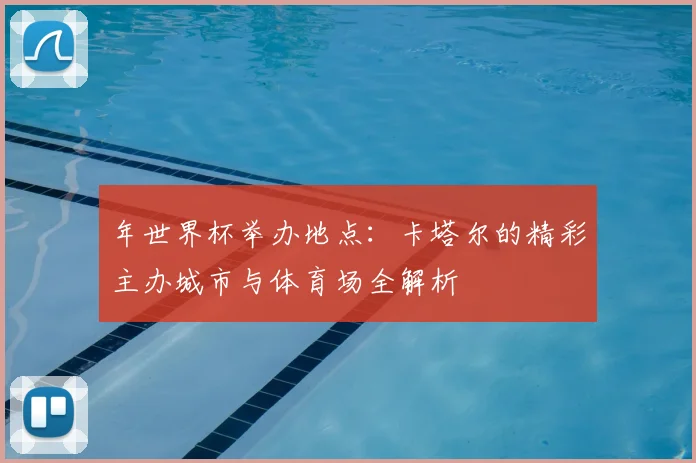 年世界杯举办地点：卡塔尔的精彩主办城市与体育场全解析