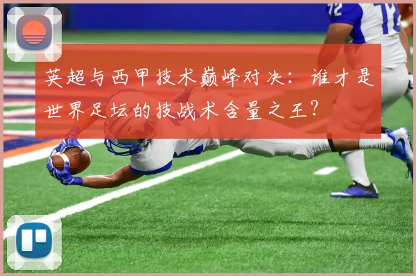 英超与西甲技术巅峰对决：谁才是世界足坛的技战术含量之王？