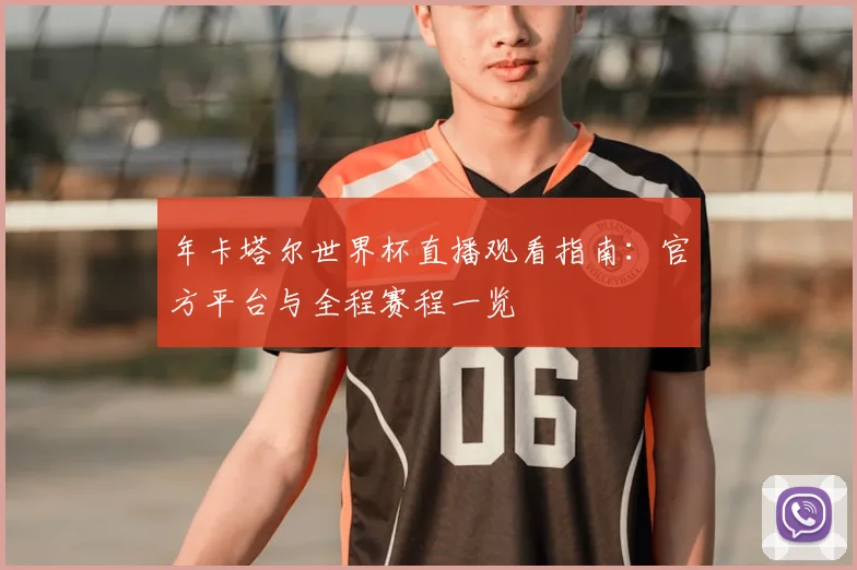 年卡塔尔世界杯直播观看指南：官方平台与全程赛程一览