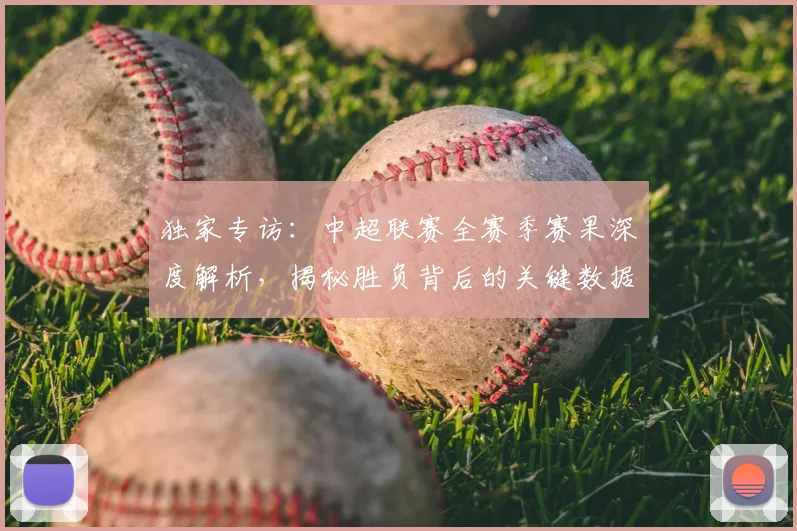 独家专访:中超联赛全赛季赛果深度解析,揭秘胜负背后的关键数据