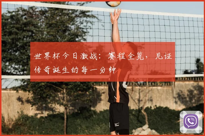 世界杯今日激战:赛程全览,见证传奇诞生的每一分钟